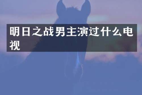 明日之战男主演过什么电视