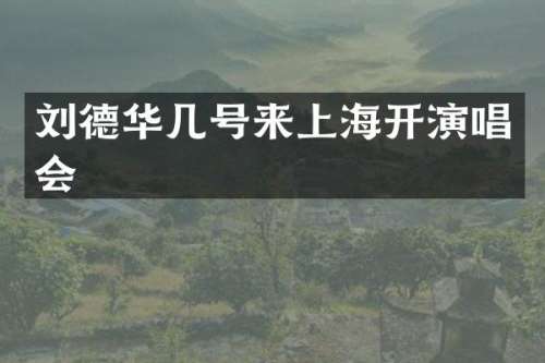 刘德华几号来上海开演唱会
