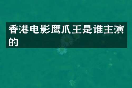 香港电影鹰爪王是谁主演的