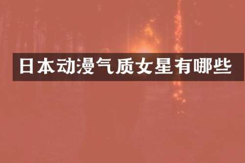 日本动漫气质女星有哪些