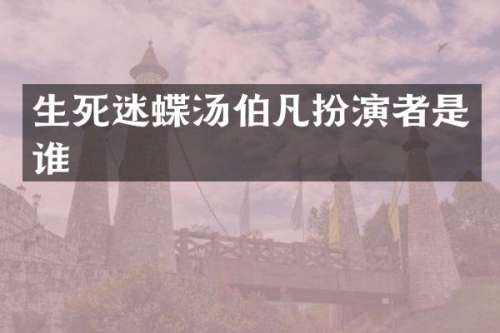 生死迷蝶汤伯凡扮演者是谁