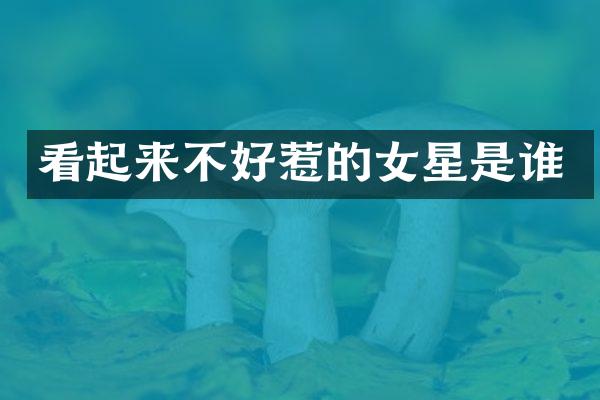 看起来不好惹的女星是谁