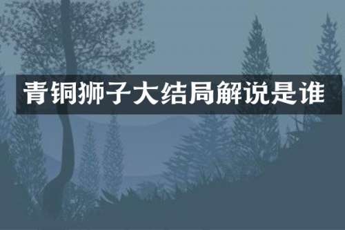 青铜狮子大结局解说是谁