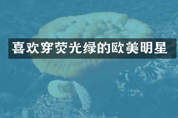 喜欢穿荧光绿的欧美明星