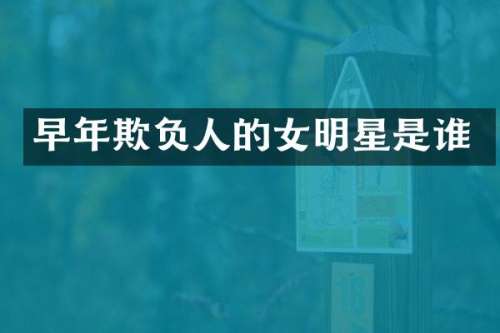 早年欺负人的女明星是谁