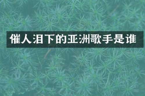 催人泪下的亚洲歌手是谁