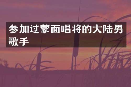 参加过蒙面唱将的大陆男歌手