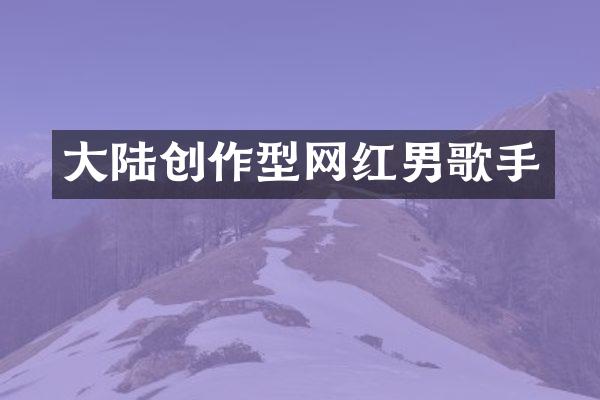 大陆创作型网红男歌手