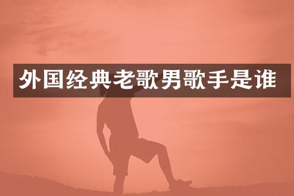 外国经典老歌男歌手是谁