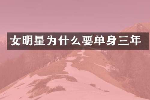 女明星为什么要单身三年