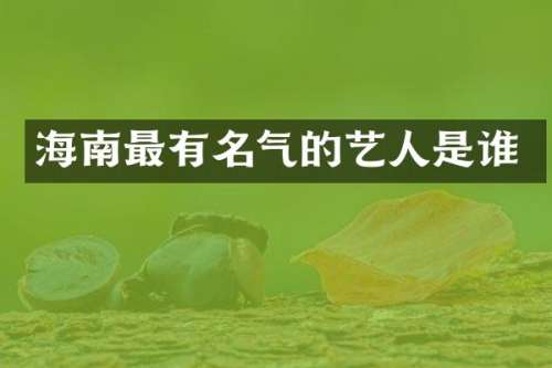海南最有名气的艺人是谁