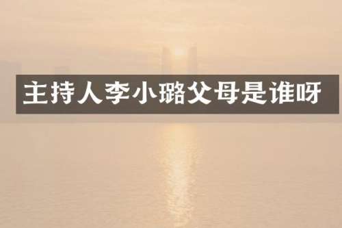 主持人李小璐父母是谁呀