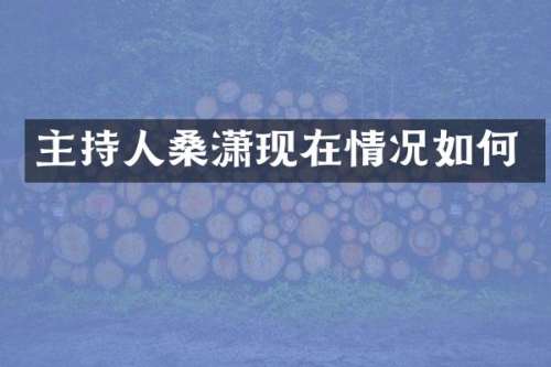 主持人桑潇现在情况如何
