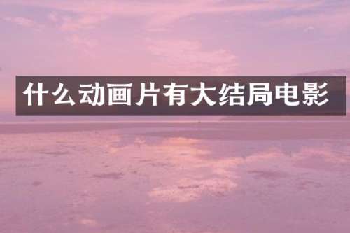 什么动画片有大结局电影