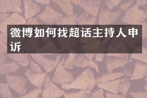 微博如何找超话主持人申诉