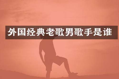 外国经典老歌男歌手是谁