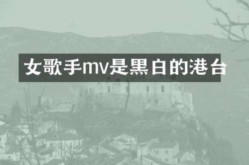女歌手mv是黑白的港台