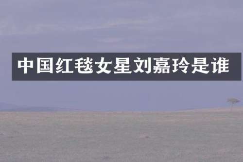 中国红毯女星刘嘉玲是谁