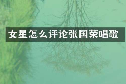 女星怎么评论张国荣唱歌