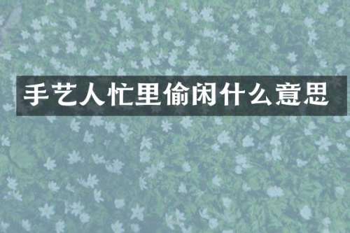 手艺人忙里偷闲什么意思