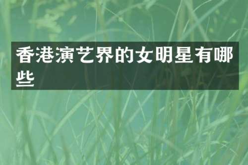 香港演艺界的女明星有哪些