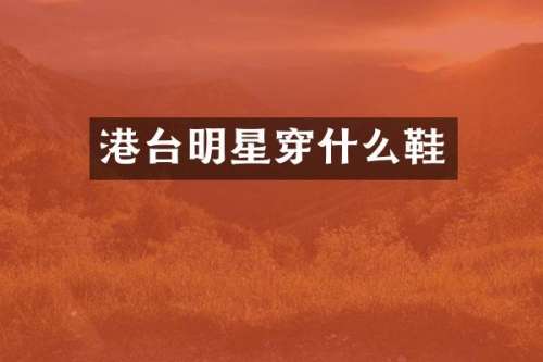 港台明星穿什么鞋