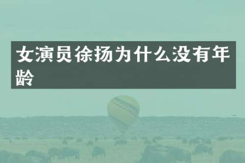 女演员徐扬为什么没有年龄