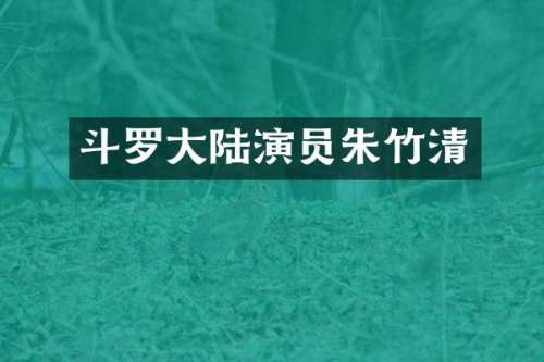 斗罗大陆演员朱竹清