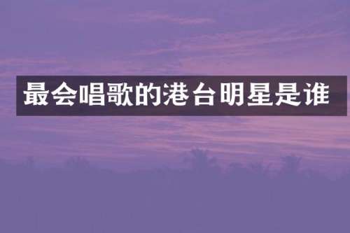最会唱歌的港台明星是谁