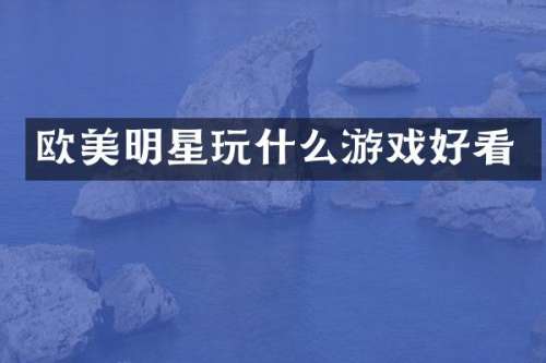 欧美明星玩什么游戏好看