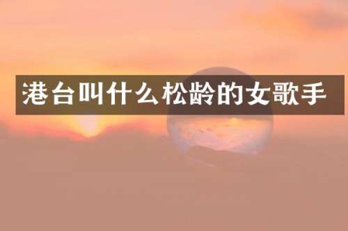 港台叫什么松龄的女歌手
