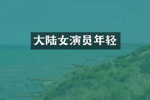 大陆女演员年轻