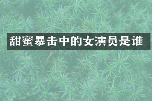 甜蜜暴击中的女演员是谁