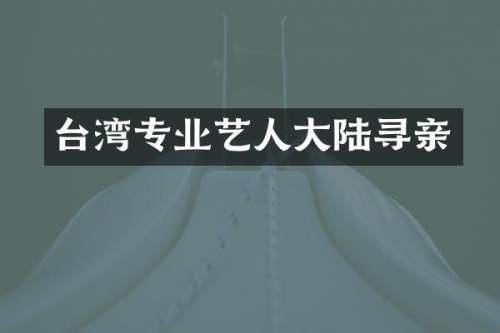 台湾专业艺人大陆寻亲