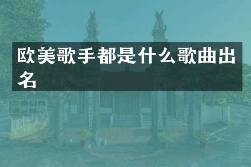 欧美歌手都是什么歌曲出名