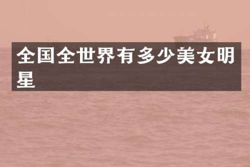 全国全世界有多少明星