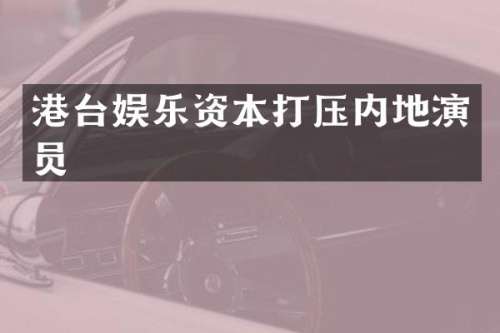 港台娱乐资本打压内地演员