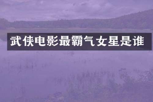 武侠电影最霸气女星是谁