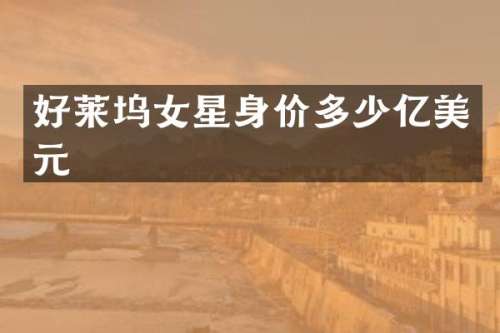 好莱坞女星身价多少亿美元