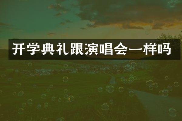 开学典礼跟演唱会一样吗