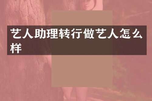 艺人助理转行做艺人怎么样
