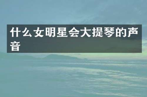 什么女明星会大提琴的声音