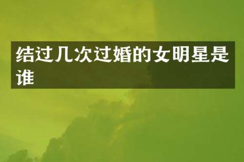 结过几次过婚的女明星是谁