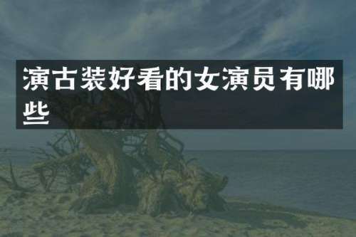 演古装好看的女演员有哪些