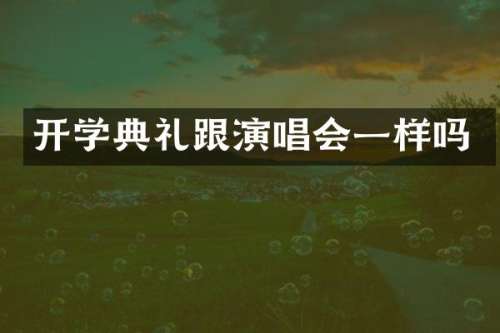 开学典礼跟演唱会一样吗