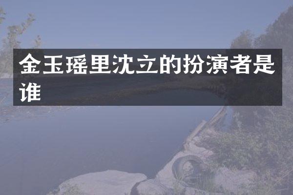 金玉瑶里沈立的扮演者是谁
