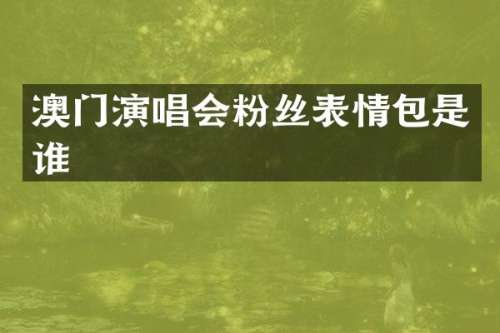 澳门演唱会粉丝表情包是谁