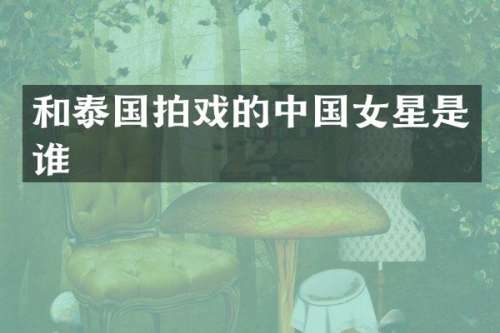 和泰国拍戏的中国女星是谁