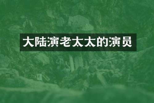 大陆演老太太的演员