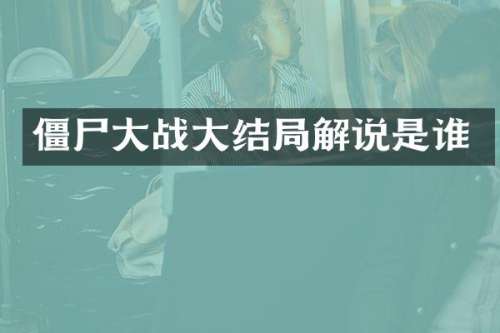 僵尸大战大结局解说是谁